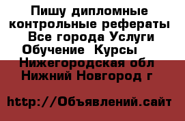 Пишу дипломные контрольные рефераты  - Все города Услуги » Обучение. Курсы   . Нижегородская обл.,Нижний Новгород г.